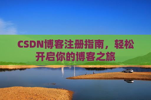 CSDN博客注册指南，轻松开启你的博客之旅